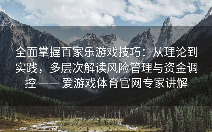 全面掌握百家乐游戏技巧：从理论到实践，多层次解读风险管理与资金调控 —— 爱游戏体育官网专家讲解