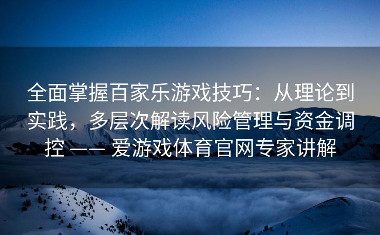 全面掌握百家乐游戏技巧：从理论到实践，多层次解读风险管理与资金调控 —— 爱游戏体育官网专家讲解