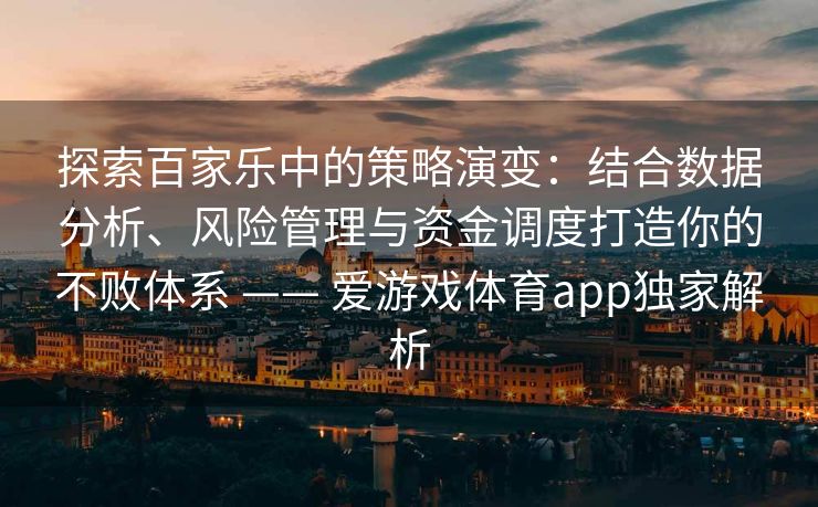 探索百家乐中的策略演变：结合数据分析、风险管理与资金调度打造你的不败体系 —— 爱游戏体育app独家解析