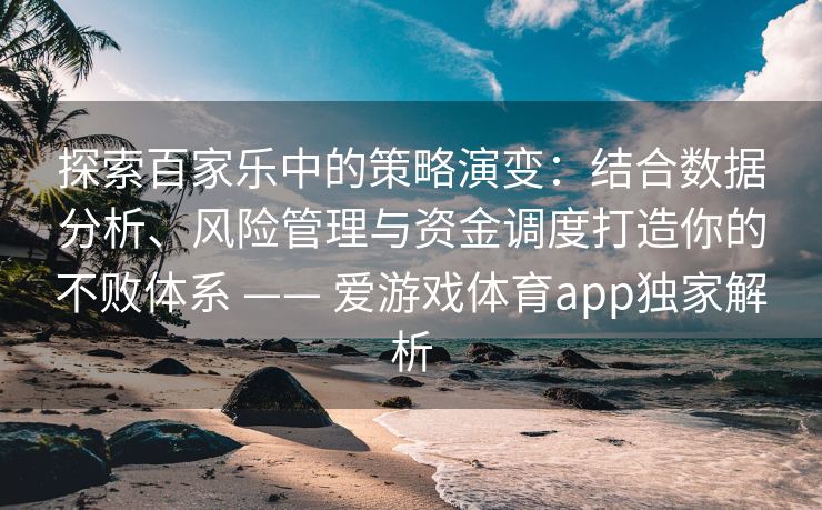 探索百家乐中的策略演变：结合数据分析、风险管理与资金调度打造你的不败体系 —— 爱游戏体育app独家解析