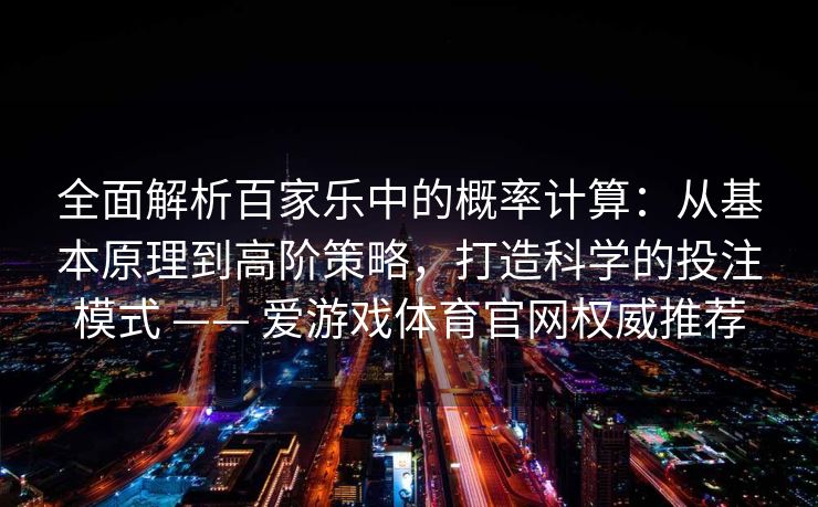 全面解析百家乐中的概率计算：从基本原理到高阶策略，打造科学的投注模式 —— 爱游戏体育官网权威推荐