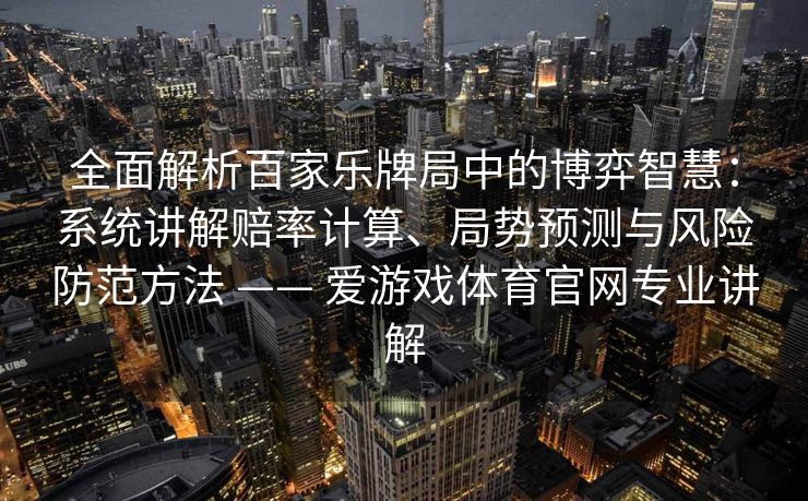 全面解析百家乐牌局中的博弈智慧：系统讲解赔率计算、局势预测与风险防范方法 —— 爱游戏体育官网专业讲解