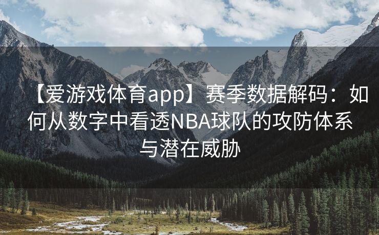 【爱游戏体育app】赛季数据解码：如何从数字中看透NBA球队的攻防体系与潜在威胁