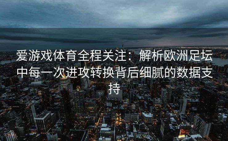 爱游戏体育全程关注：解析欧洲足坛中每一次进攻转换背后细腻的数据支持