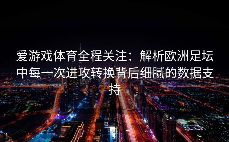 爱游戏体育全程关注：解析欧洲足坛中每一次进攻转换背后细腻的数据支持