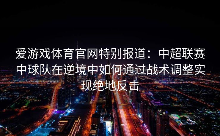 爱游戏体育官网特别报道：中超联赛中球队在逆境中如何通过战术调整实现绝地反击