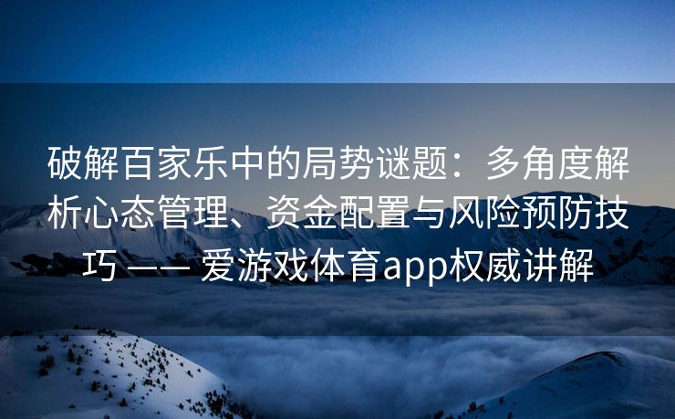 破解百家乐中的局势谜题：多角度解析心态管理、资金配置与风险预防技巧 —— 爱游戏体育app权威讲解