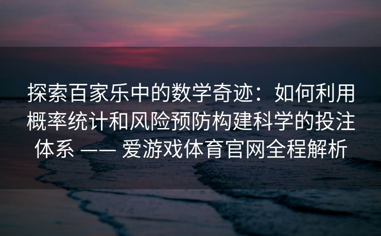 探索百家乐中的数学奇迹：如何利用概率统计和风险预防构建科学的投注体系 —— 爱游戏体育官网全程解析