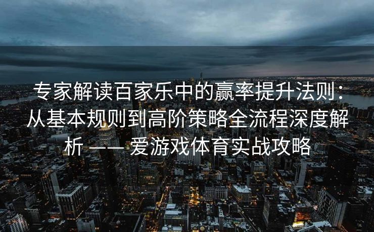 专家解读百家乐中的赢率提升法则：从基本规则到高阶策略全流程深度解析 —— 爱游戏体育实战攻略