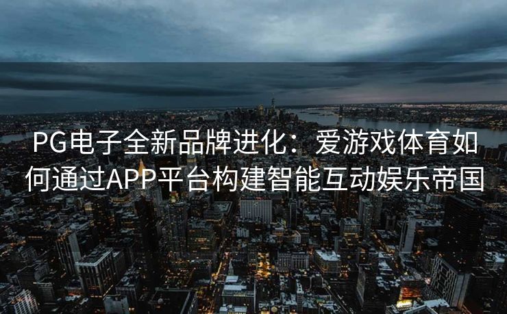 PG电子全新品牌进化：爱游戏体育如何通过APP平台构建智能互动娱乐帝国