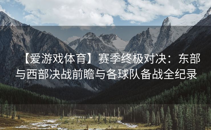 【爱游戏体育】赛季终极对决：东部与西部决战前瞻与各球队备战全纪录