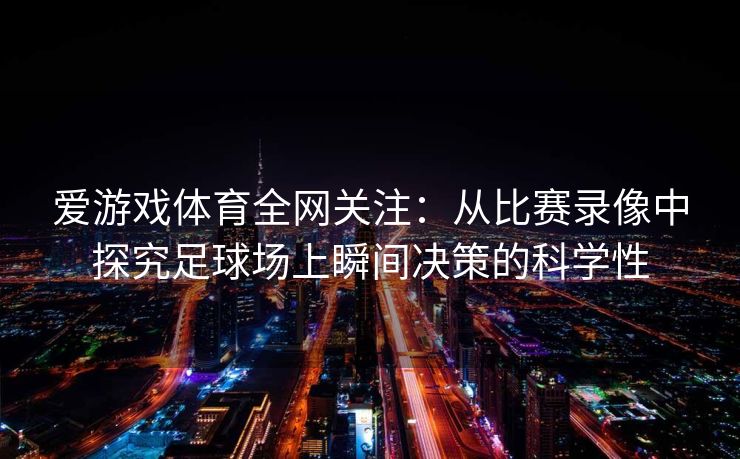 爱游戏体育全网关注：从比赛录像中探究足球场上瞬间决策的科学性