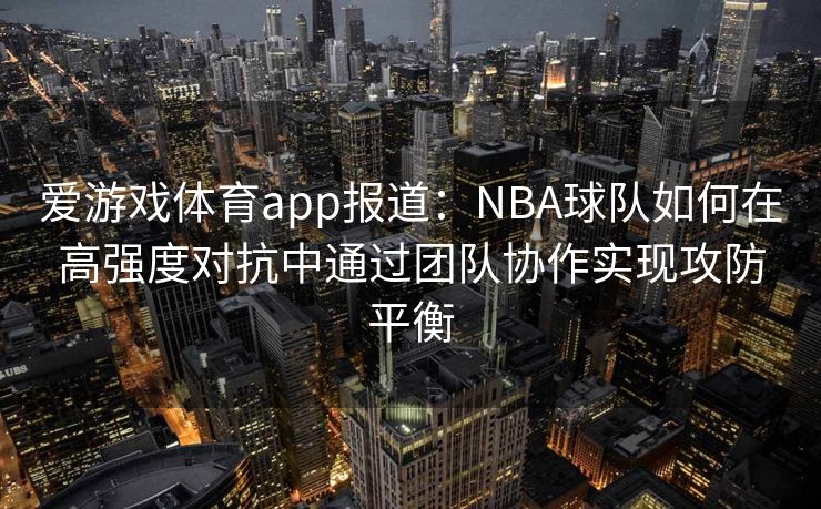 爱游戏体育app报道：NBA球队如何在高强度对抗中通过团队协作实现攻防平衡