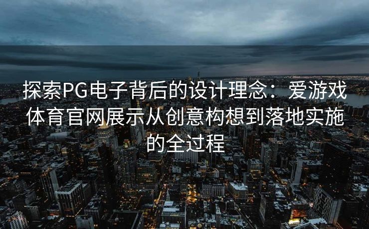 探索PG电子背后的设计理念：爱游戏体育官网展示从创意构想到落地实施的全过程