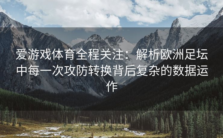 爱游戏体育全程关注：解析欧洲足坛中每一次攻防转换背后复杂的数据运作