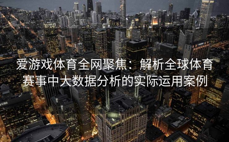 爱游戏体育全网聚焦：解析全球体育赛事中大数据分析的实际运用案例