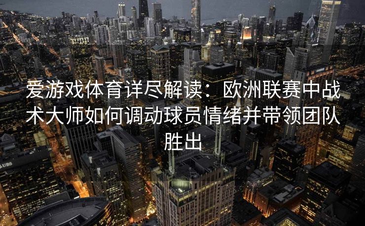 爱游戏体育详尽解读：欧洲联赛中战术大师如何调动球员情绪并带领团队胜出